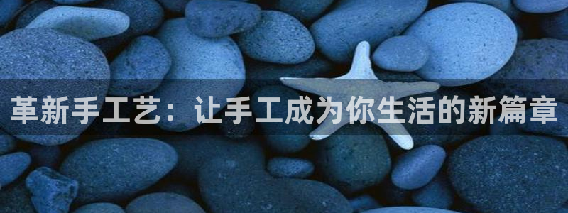 fb体育平台注册流程视频：革新手工艺：让手工成为你生活的新篇