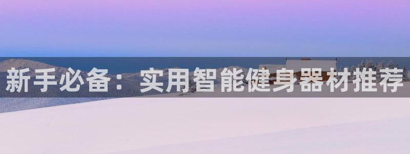 fb体育平台注册：新手必备：实用智能健身器材推荐