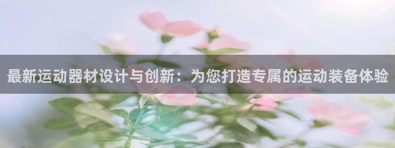 fb体育集团官网首页：最新运动器材设计与创新：为您打造专属的