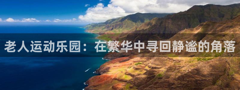 海南fb体育：老人运动乐园：在繁华中寻回静谧的角落