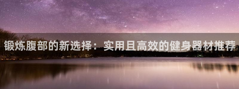 fb平台体育：锻炼腹部的新选择：实用且高效的健身器材