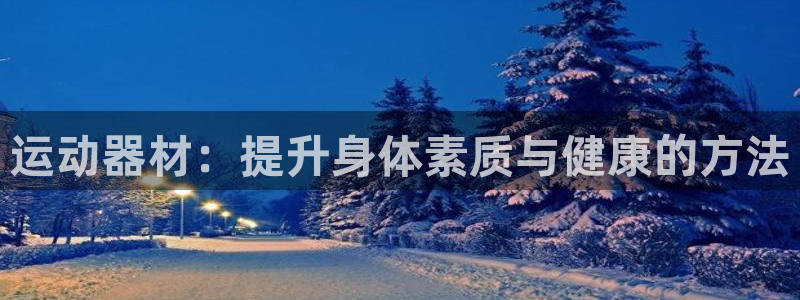 注册fb体育：运动器材：提升身体素质与健康的方法