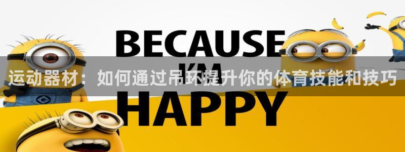 fb体育平台注册：运动器材：如何通过吊环提升你的体育技能和技