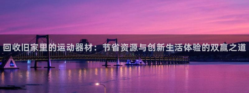 fb体育招商电话地址查询：回收旧家里的运动器材：节省资源与创