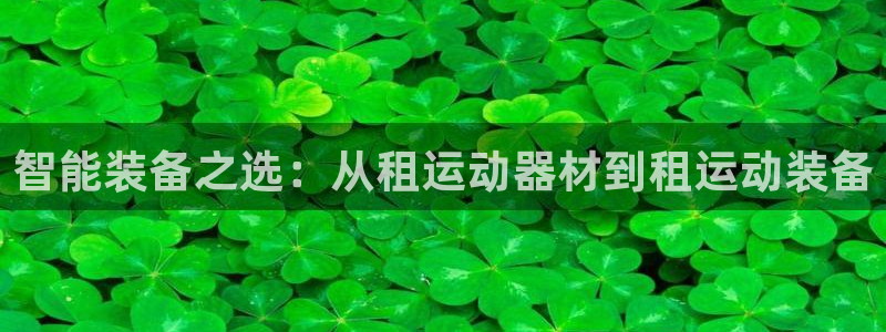 fb体育娱乐平台：智能装备之选：从租运动器材到租运动装备