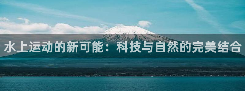 fb体育官方：水上运动的新可能：科技与自然的完美结合