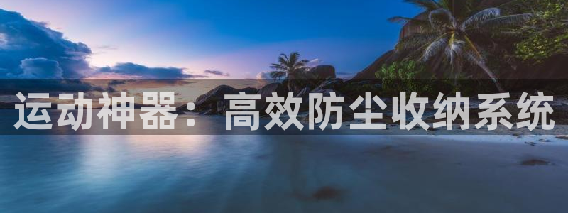 fb体育联系电话：运动神器：高效防尘收纳系统